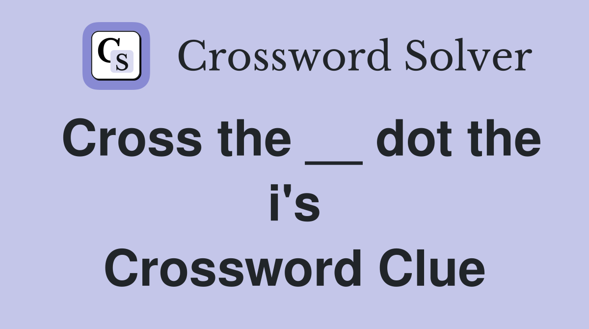 Cross the __ dot the i's Crossword Clue