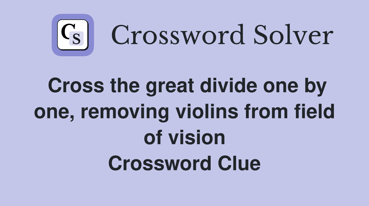 Cross the great divide one by one, removing violins from field of vision Crossword Clue