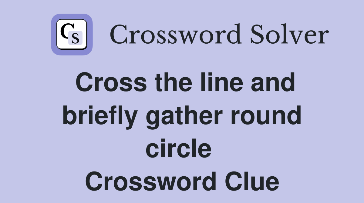 Cross the line and briefly gather round circle  Crossword Clue