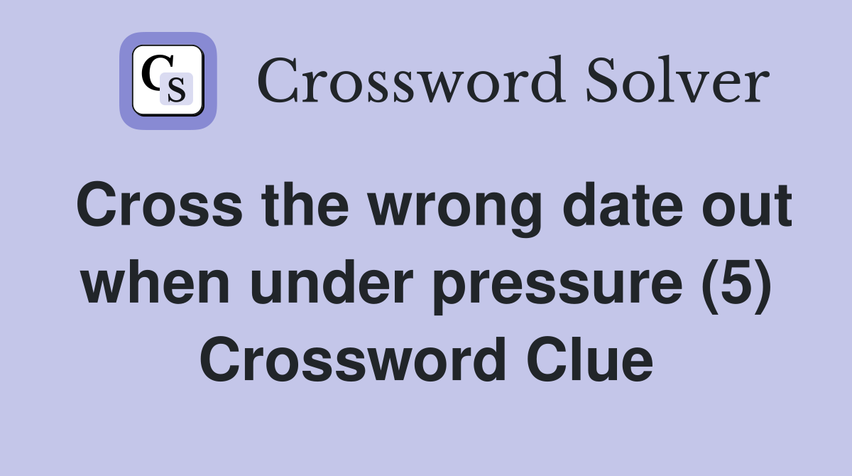 Cross the wrong date out when under pressure (5) Crossword Clue