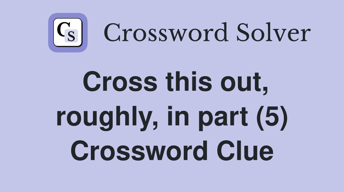 Cross this out, roughly, in part (5) Crossword Clue