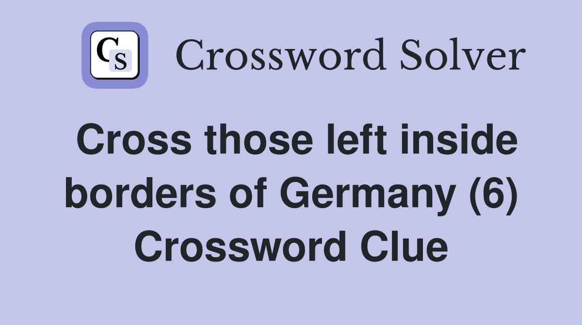 Cross those left inside borders of Germany (6) Crossword Clue