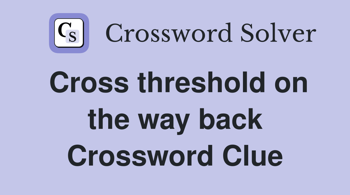 Cross threshold on the way back Crossword Clue