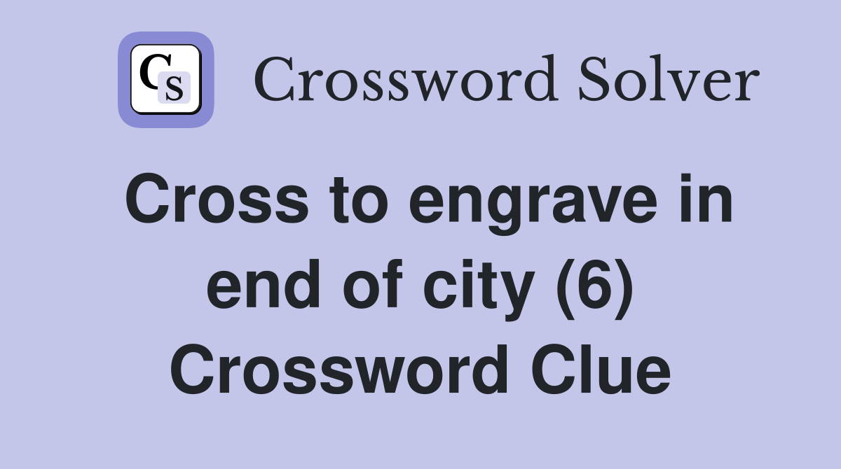 Cross to engrave in end of city (6) Crossword Clue
