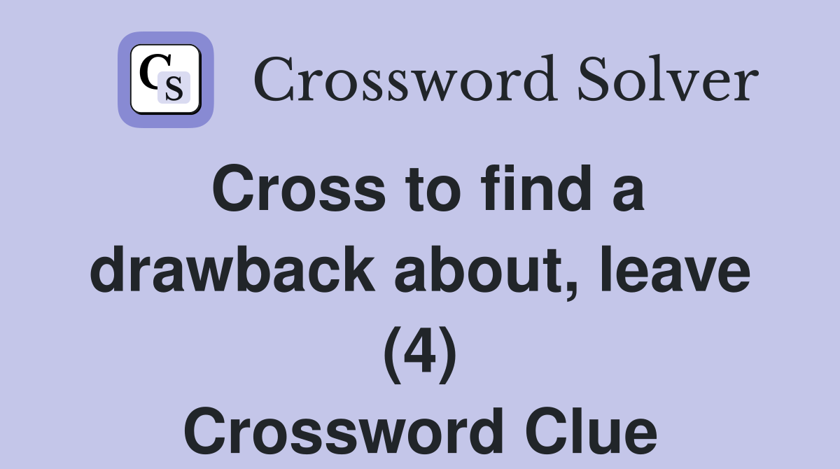 Cross to find a drawback about, leave (4) Crossword Clue