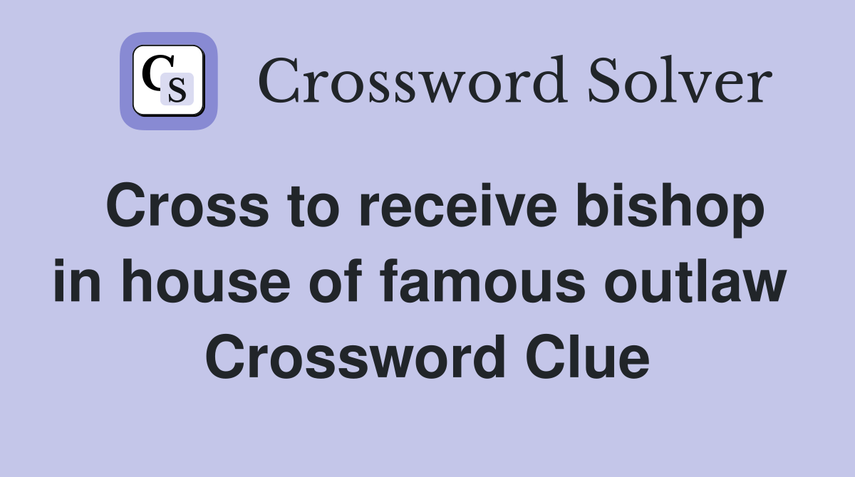 Cross to receive bishop in house of famous outlaw  Crossword Clue