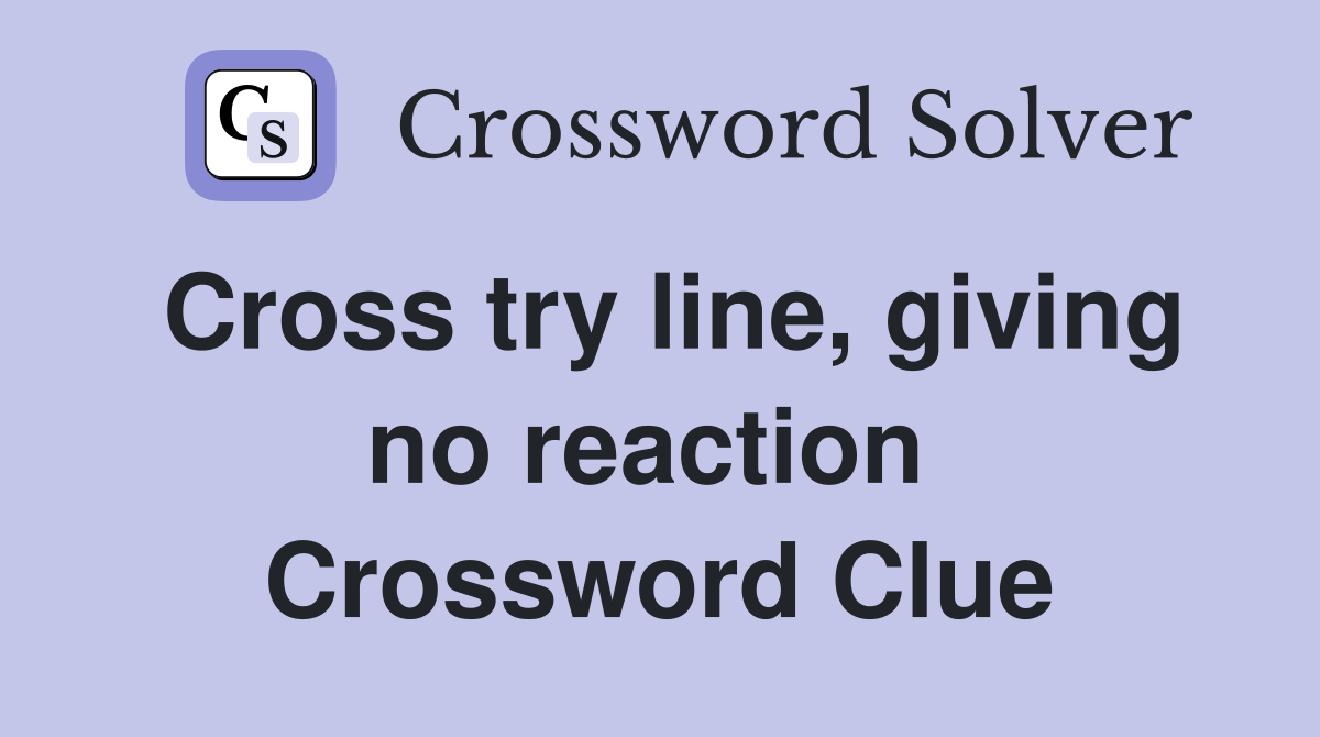 Cross try line, giving no reaction  Crossword Clue