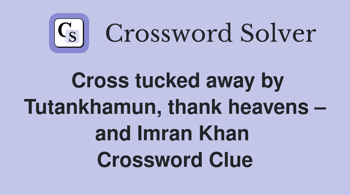 Cross tucked away by Tutankhamun, thank heavens – and Imran Khan  Crossword Clue