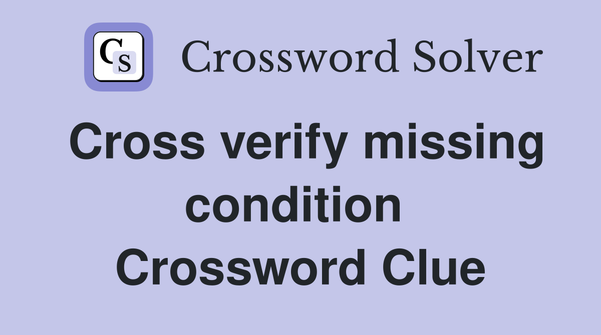 Cross verify missing condition  Crossword Clue