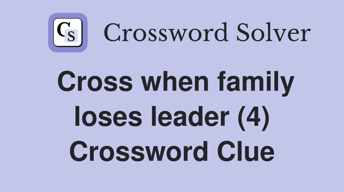 Cross when family loses leader (4) Crossword Clue