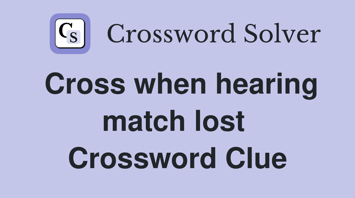 Cross when hearing match lost  Crossword Clue
