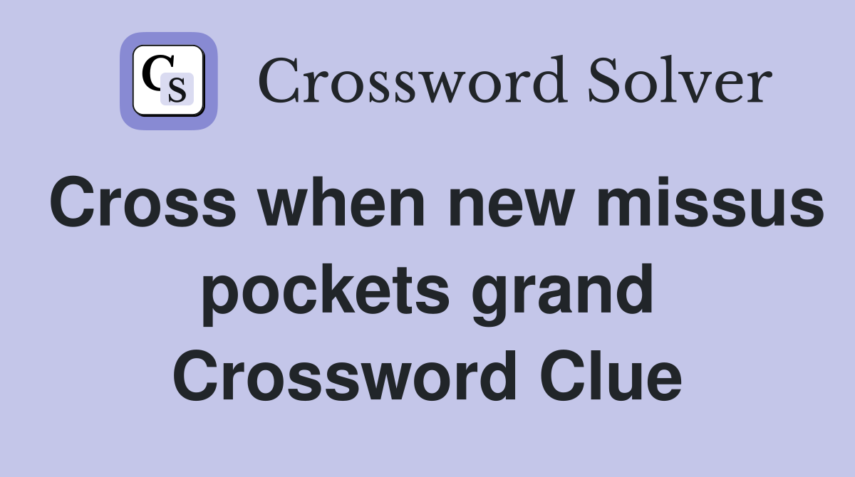 Cross when new missus pockets grand Crossword Clue