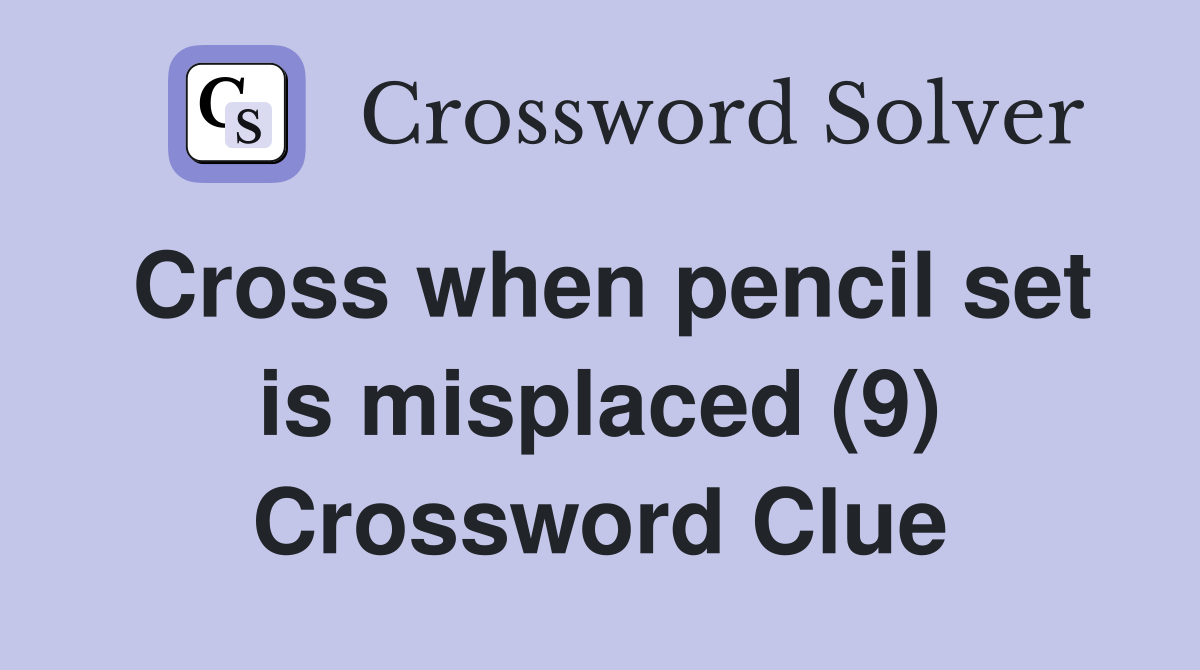 Cross when pencil set is misplaced (9) Crossword Clue