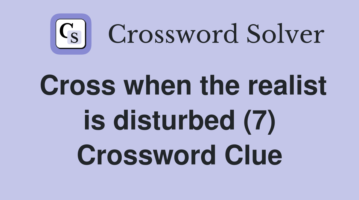 Cross when the realist is disturbed (7) Crossword Clue
