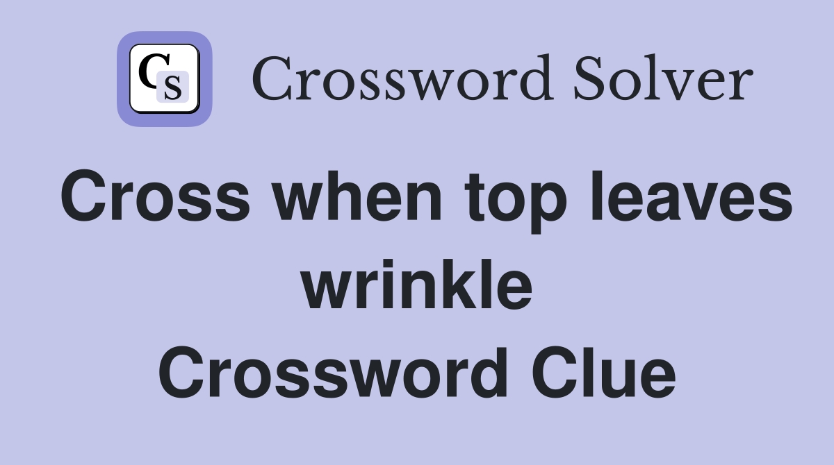 Cross when top leaves wrinkle Crossword Clue