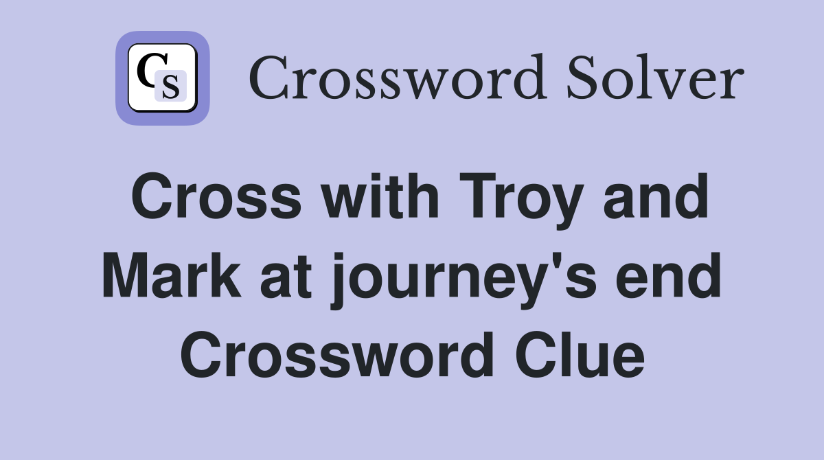 Cross with Troy and Mark at journey's end Crossword Clue
