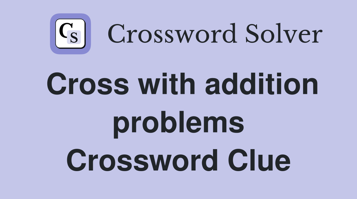 Cross with addition problems Crossword Clue