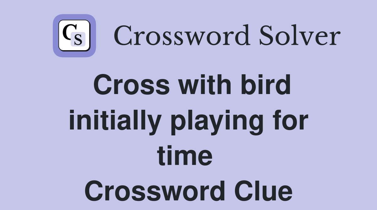 Cross with bird initially playing for time  Crossword Clue