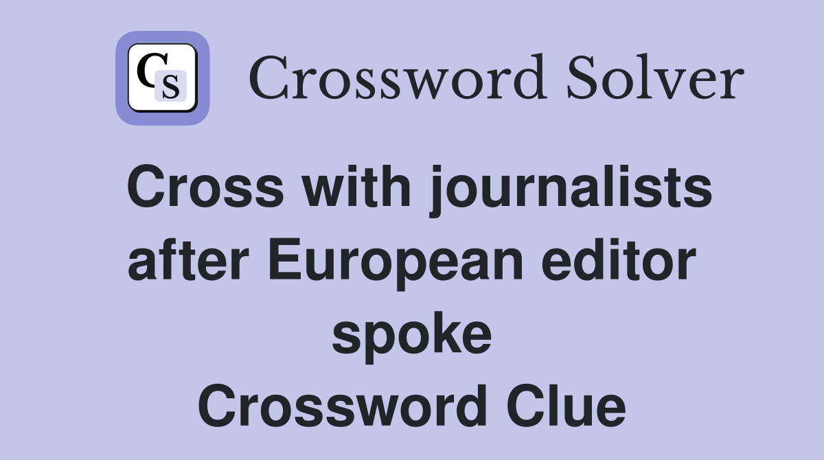 Cross with journalists after European editor spoke Crossword Clue