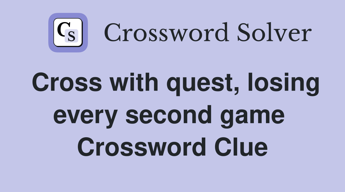 Cross with quest, losing every second game  Crossword Clue