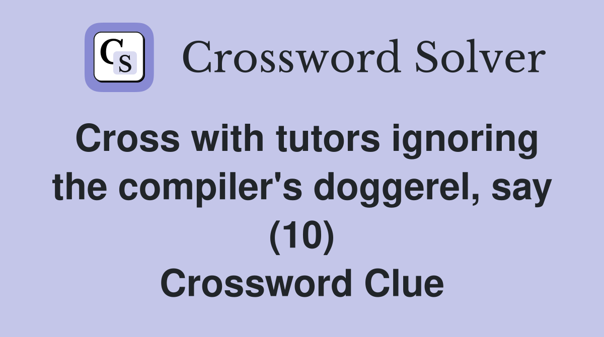 Cross with tutors ignoring the compiler's doggerel, say (10) Crossword Clue