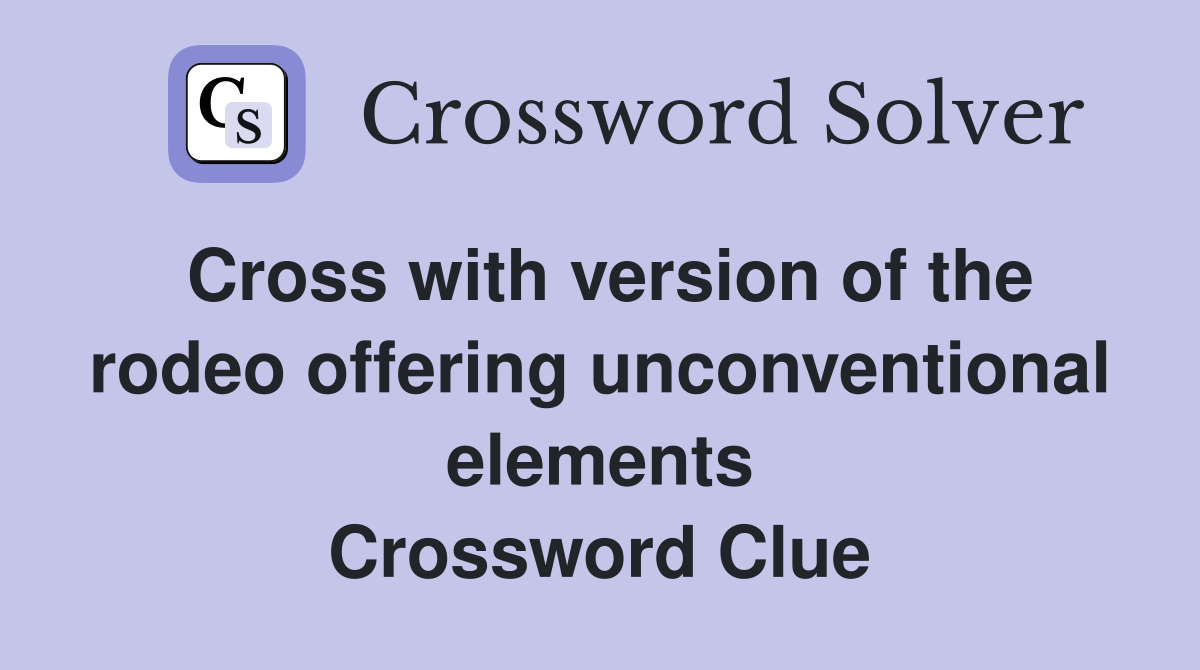 Cross with version of the rodeo offering unconventional elements Crossword Clue