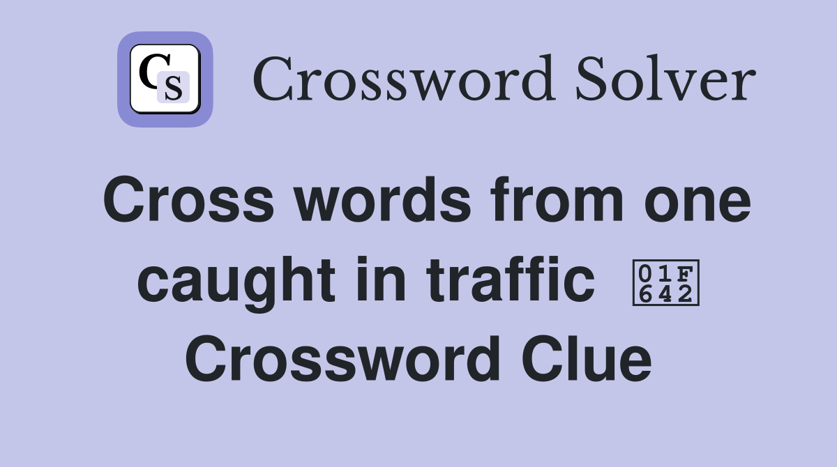 Cross words from one caught in traffic  🙂 Crossword Clue