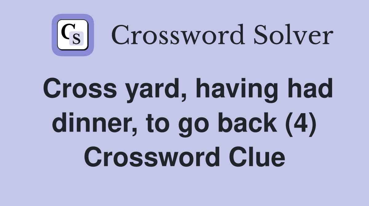 Cross yard, having had dinner, to go back (4) Crossword Clue