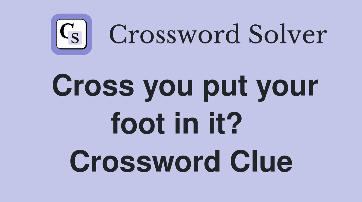 Cross you put your foot in it?  Crossword Clue