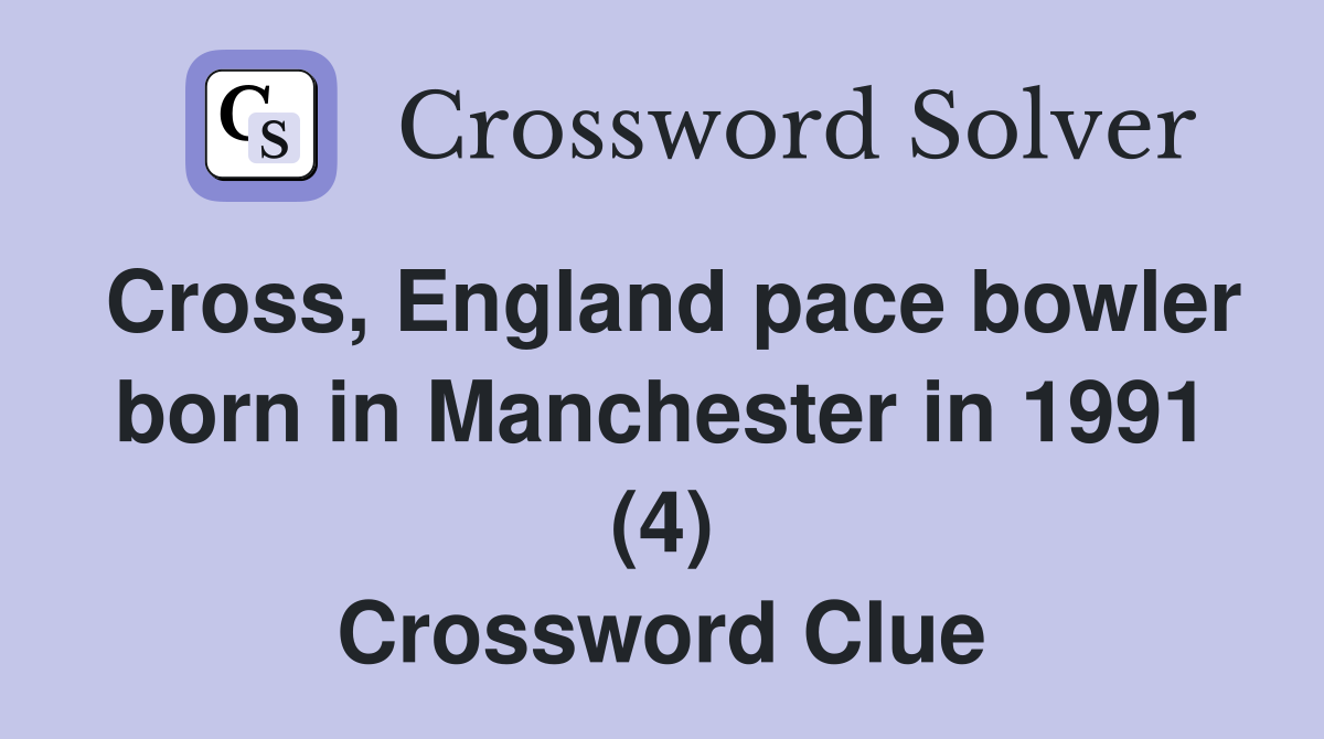 Cross, England pace bowler born in Manchester in 1991 (4) Crossword Clue