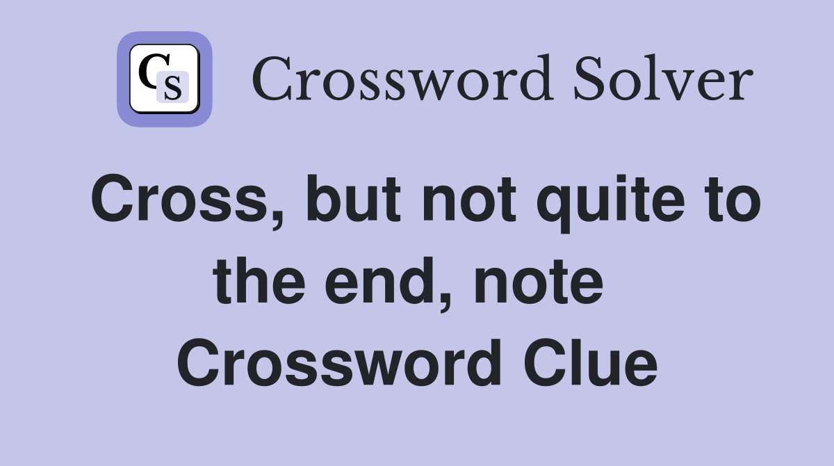 Cross, but not quite to the end, note  Crossword Clue