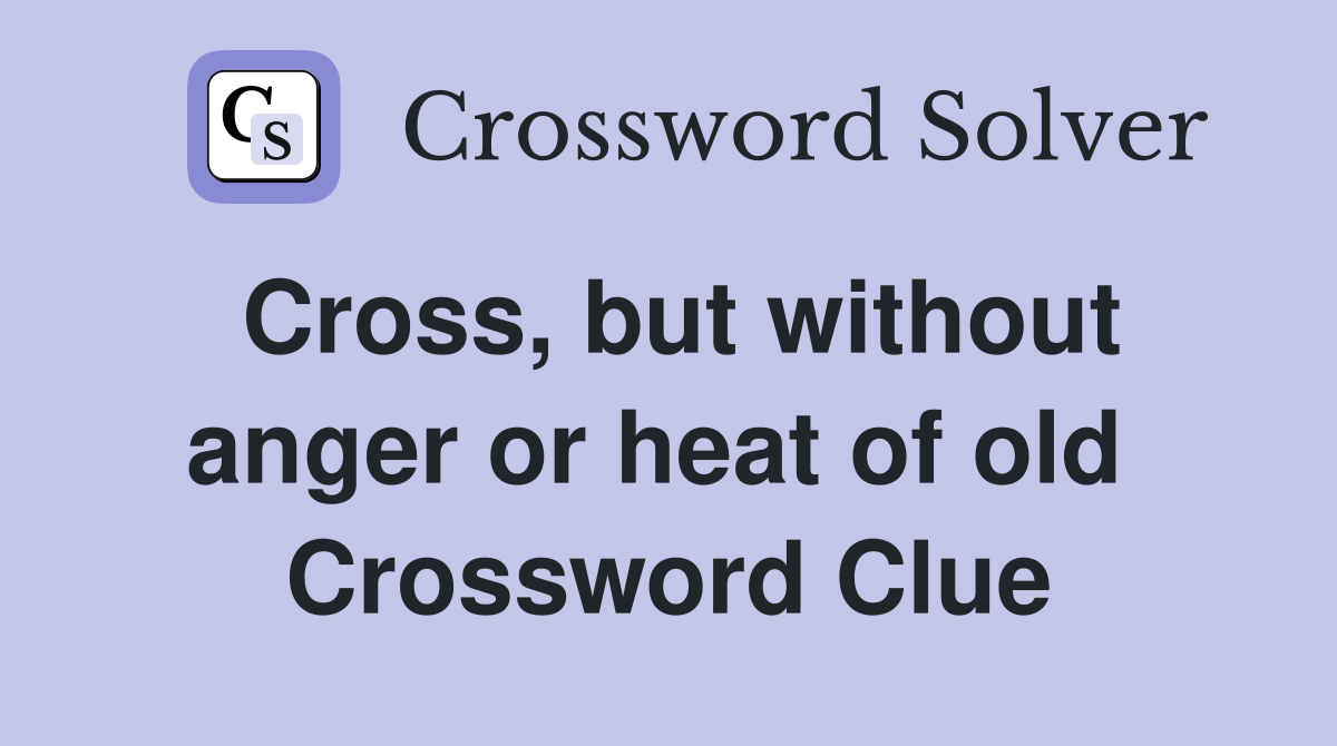 Cross, but without anger or heat of old  Crossword Clue