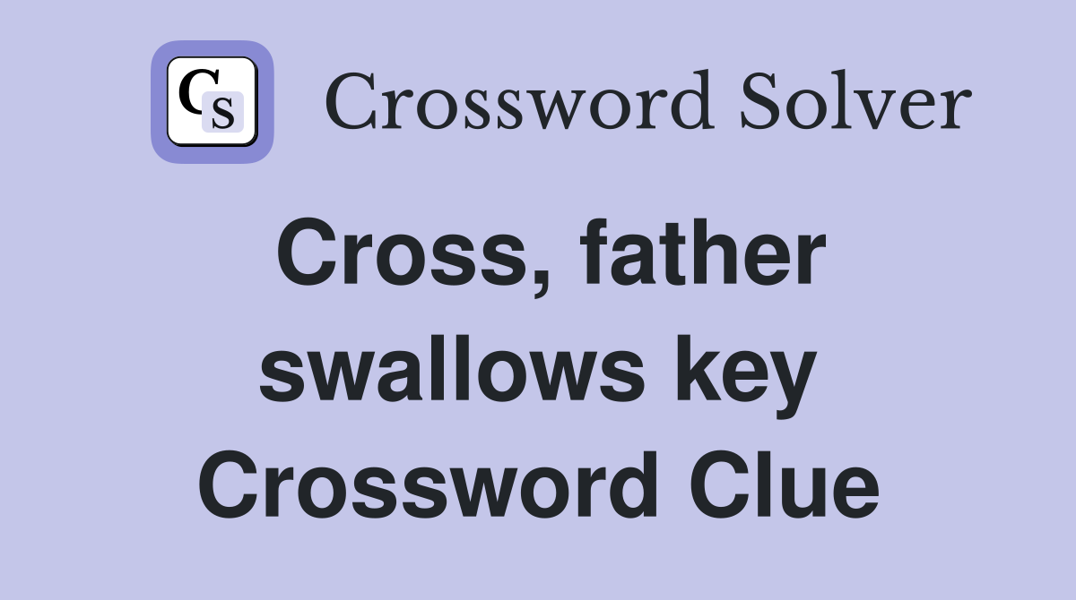 Cross, father swallows key Crossword Clue