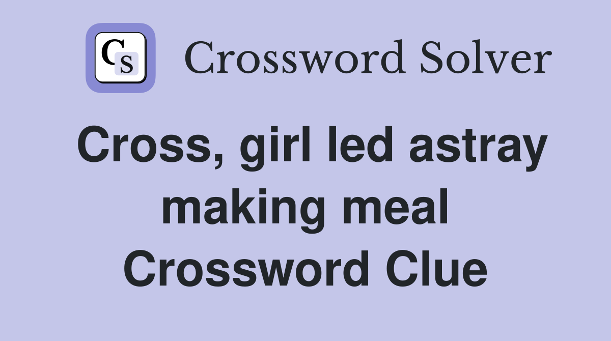 Cross, girl led astray making meal Crossword Clue
