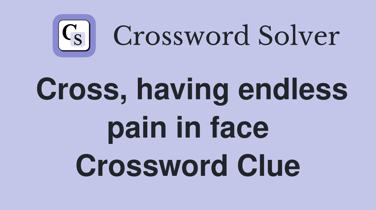 Cross, having endless pain in face Crossword Clue