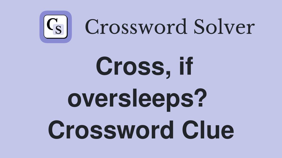 Cross, if oversleeps?  Crossword Clue