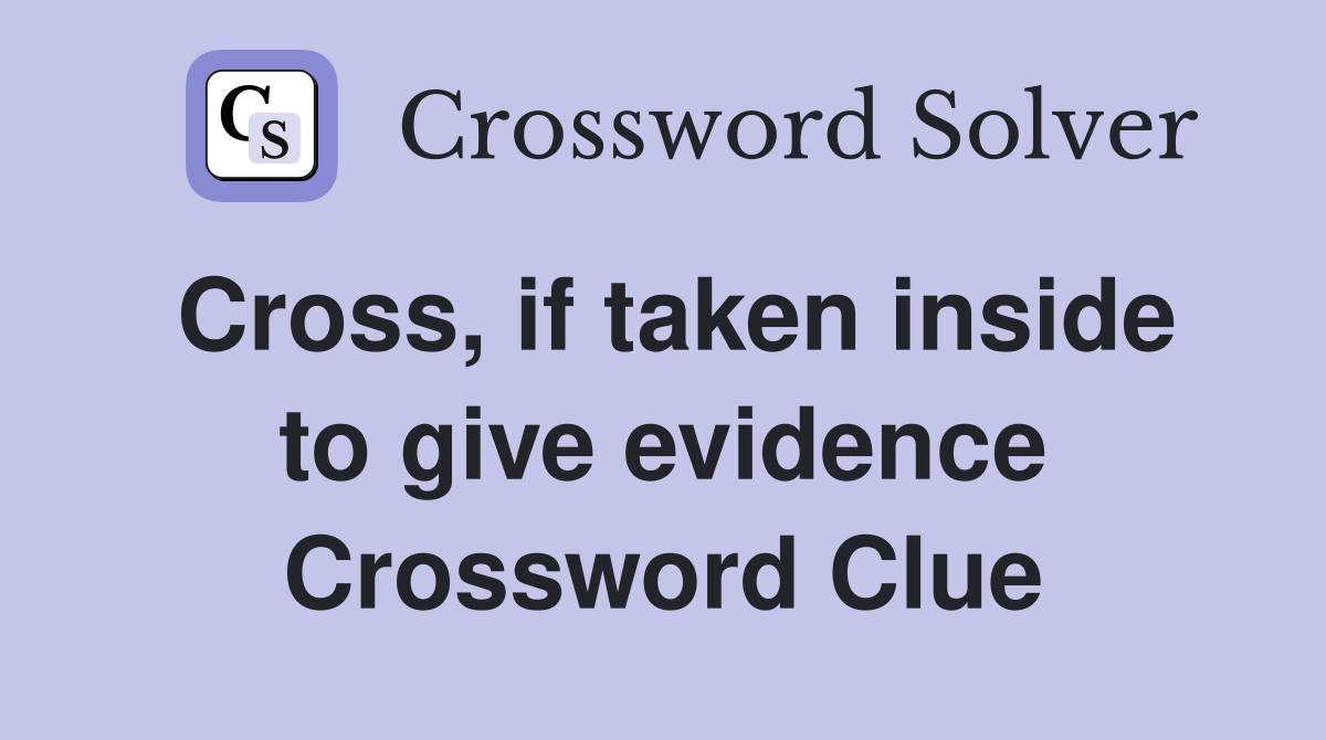 Cross, if taken inside to give evidence Crossword Clue