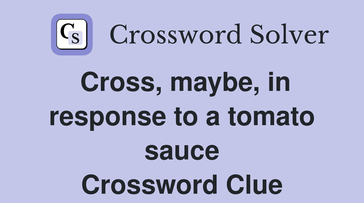 Cross, maybe, in response to a tomato sauce Crossword Clue