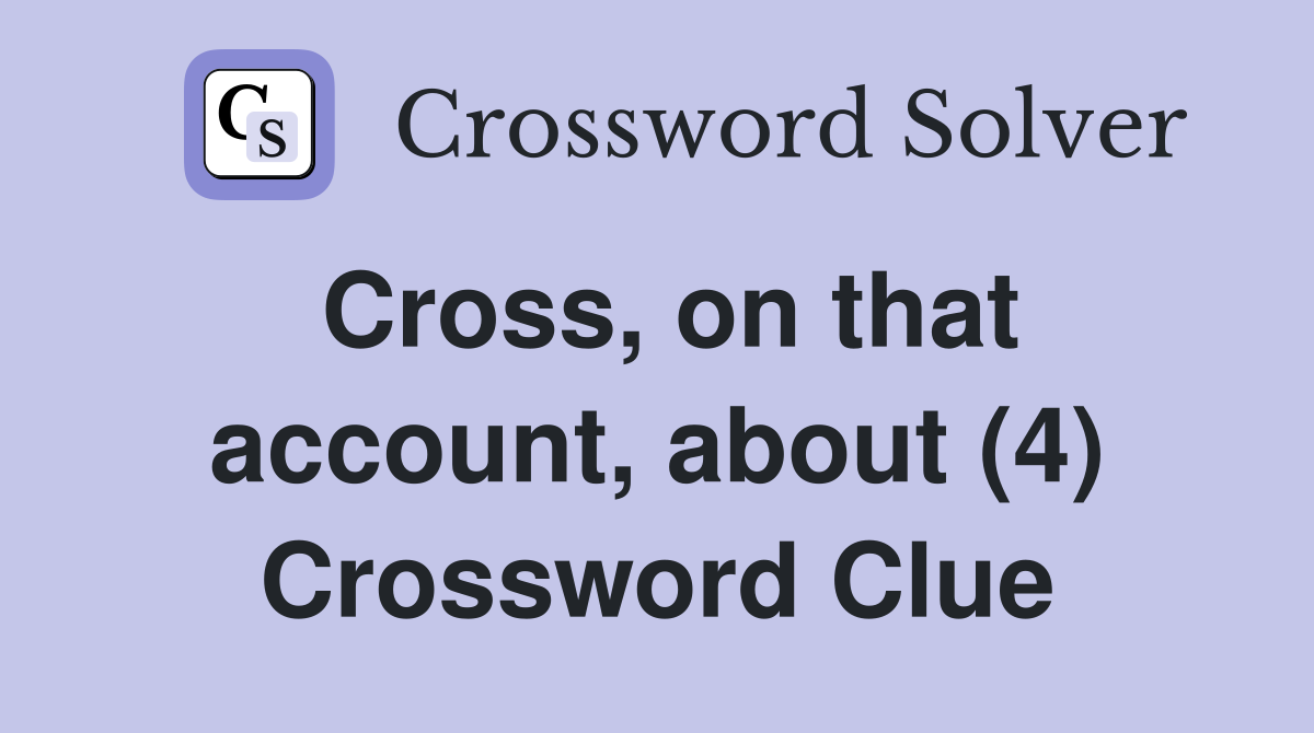Cross, on that account, about (4) Crossword Clue