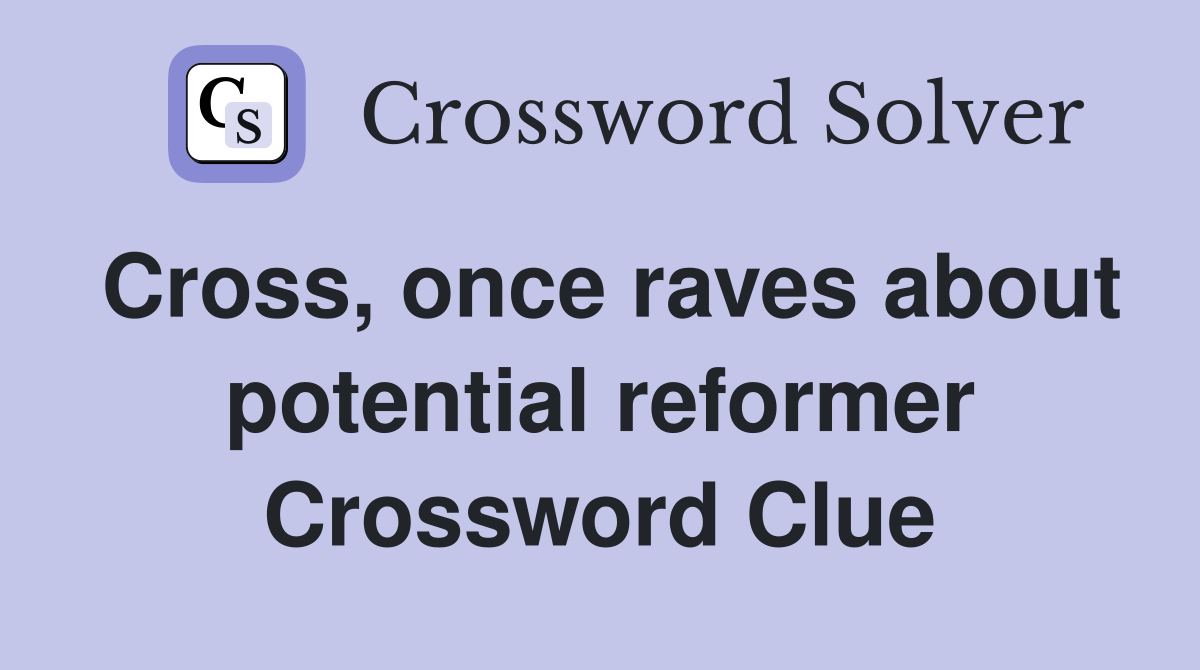 Cross, once raves about potential reformer Crossword Clue