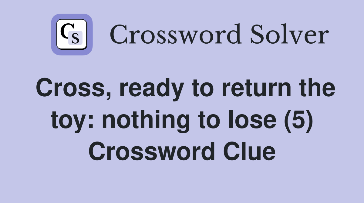 Cross, ready to return the toy: nothing to lose (5) Crossword Clue