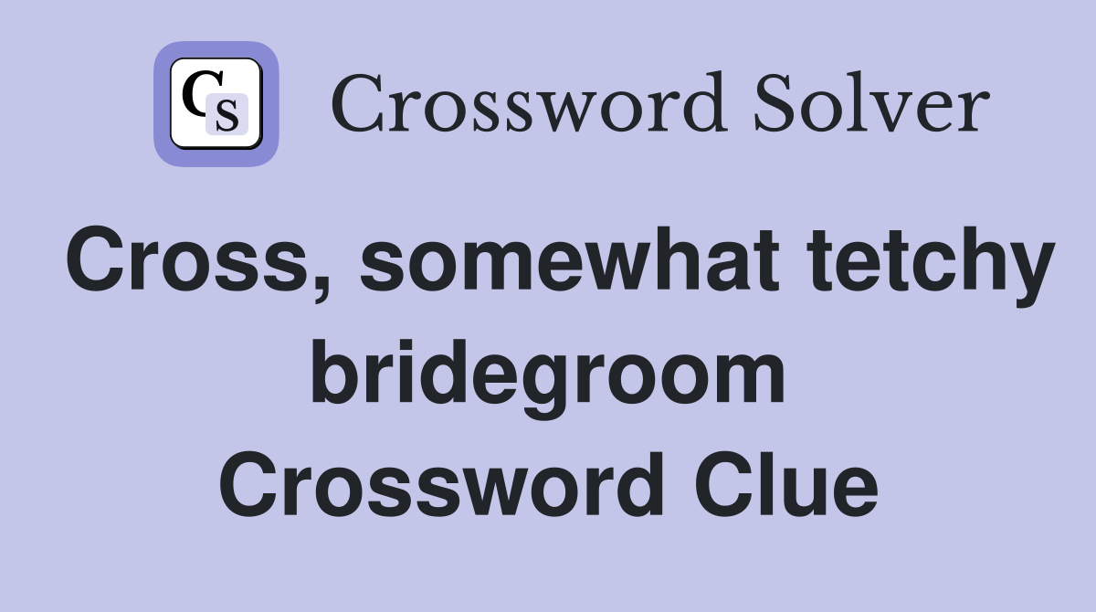 Cross, somewhat tetchy bridegroom Crossword Clue