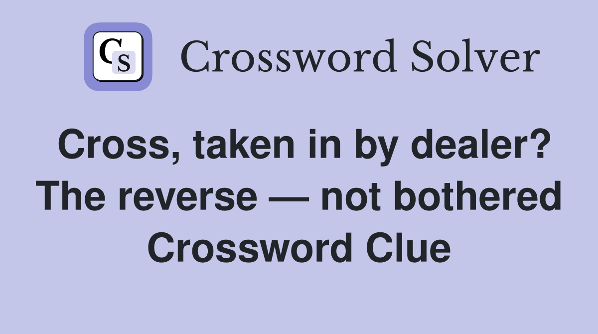 Cross, taken in by dealer? The reverse — not bothered Crossword Clue