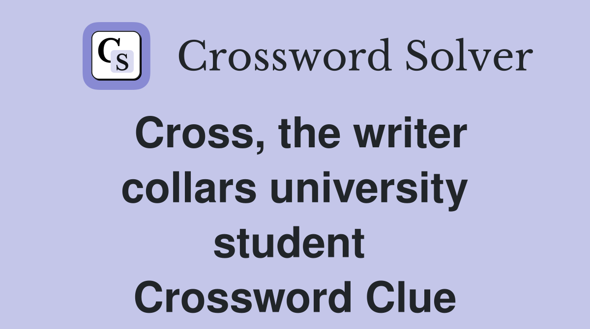 Cross, the writer collars university student  Crossword Clue