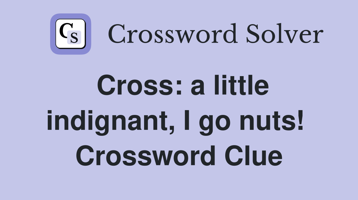 Cross: a little indignant, I go nuts!  Crossword Clue