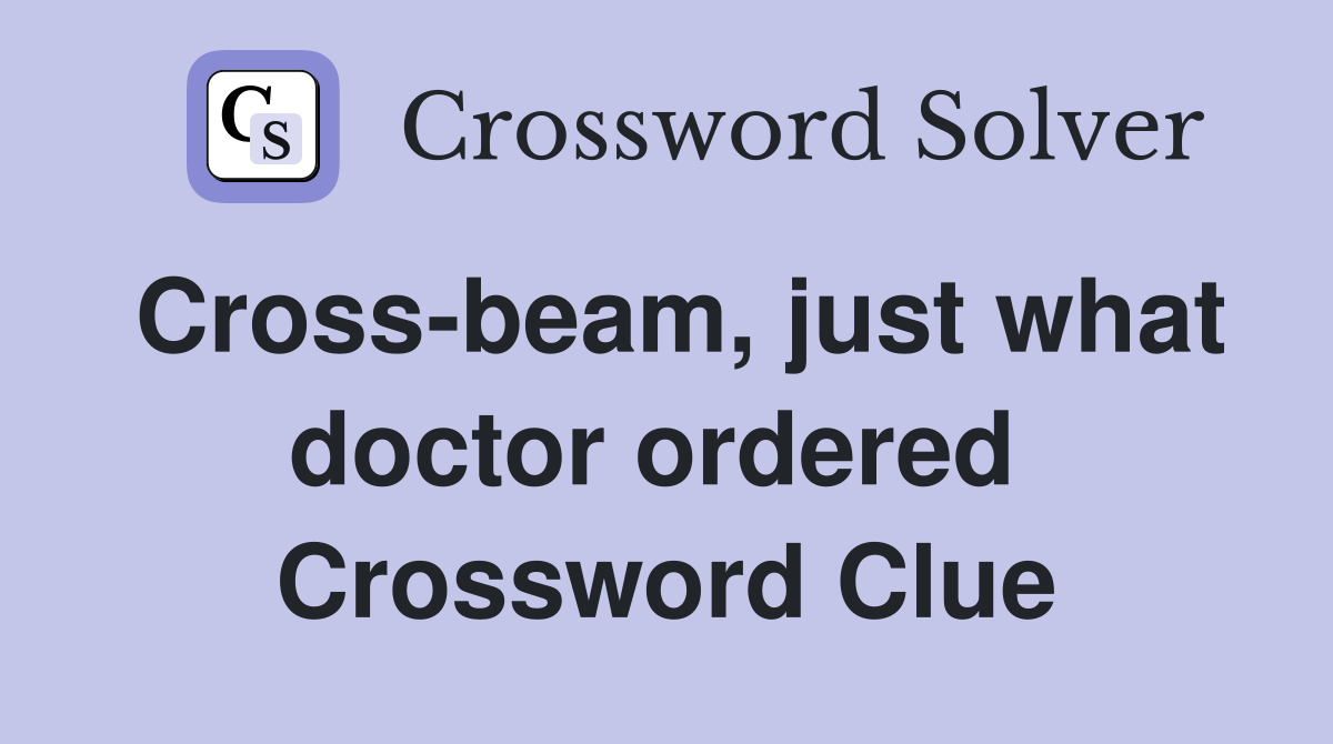 Cross-beam, just what doctor ordered  Crossword Clue