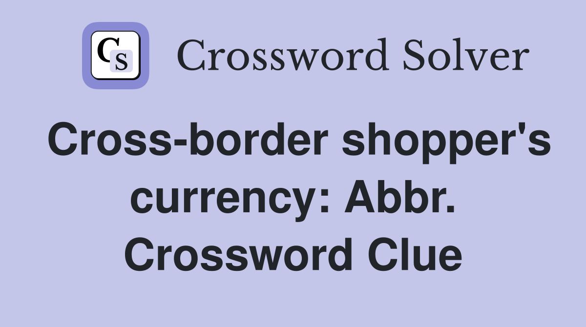 Cross-border shopper's currency: Abbr. Crossword Clue