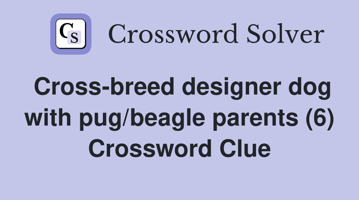 Cross-breed designer dog with pug/beagle parents (6) Crossword Clue