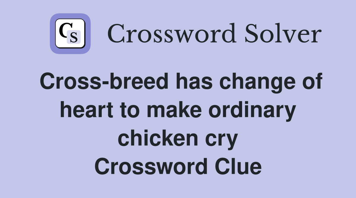 Cross-breed has change of heart to make ordinary chicken cry Crossword Clue