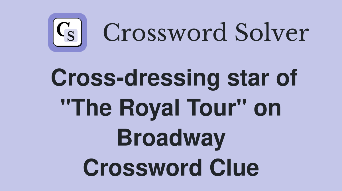 Cross-dressing star of "The Royal Tour" on Broadway Crossword Clue